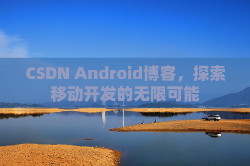 CSDN Android博客，探索移动开发的无限可能